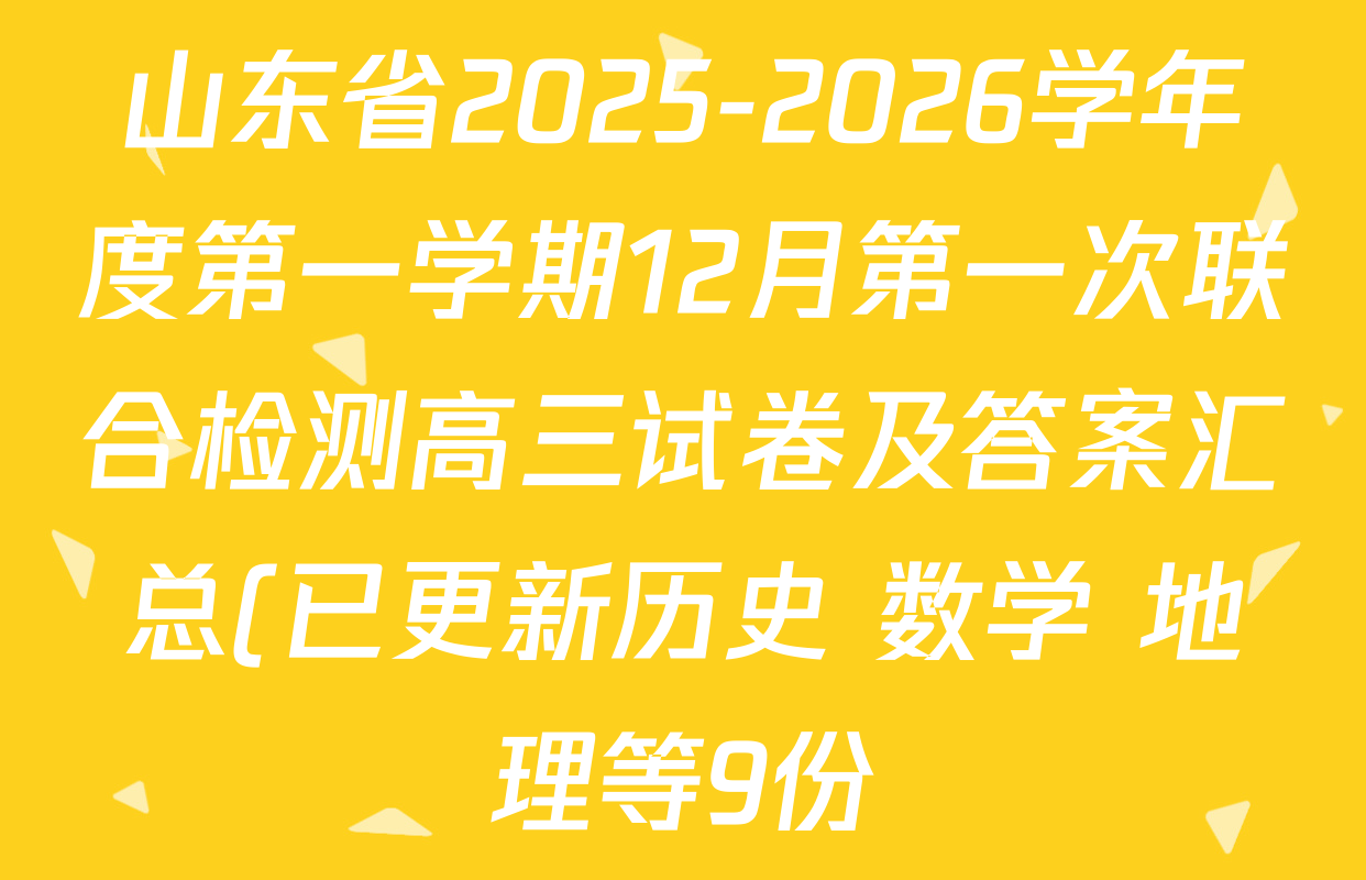 山东省2025-2026学年度第一学期12月第一次联合检测高三试卷及答案汇总(已更新历史 数学 地理等9份) 山东省2025-2026学年度第一学期12月第一次联合检测高三试卷及答案汇总(已更新历史 数学 地理等9份)